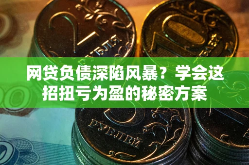北京网贷负债深陷风暴？学会这招扭亏为盈的秘密方案