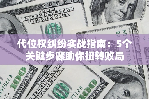 北京代位权纠纷实战指南：5个关键步骤助你扭转败局