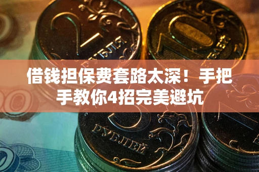 北京借钱担保费套路太深！手把手教你4招完美避坑