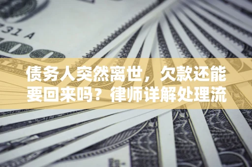 北京债务人突然离世，欠款还能要回来吗？律师详解处理流程