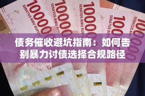 北京债务催收避坑指南：如何告别暴力讨债选择合规路径