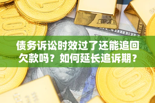 北京债务诉讼时效过了还能追回欠款吗？如何延长追诉期？