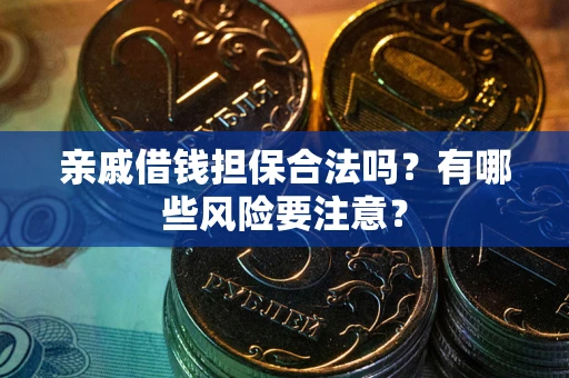 北京亲戚借钱担保合法吗？有哪些风险要注意？