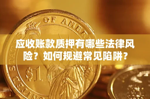 北京应收账款质押有哪些法律风险？如何规避常见陷阱？