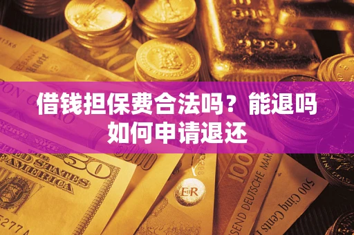 北京借钱担保费合法吗？能退吗如何申请退还