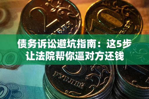 北京债务诉讼避坑指南：这5步让法院帮你逼对方还钱
