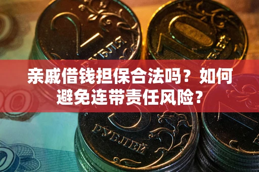 北京亲戚借钱担保合法吗？如何避免连带责任风险？
