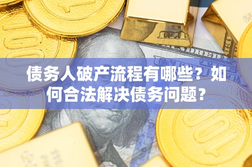 北京债务人破产流程有哪些？如何合法解决债务问题？