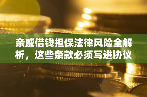 北京亲戚借钱担保法律风险全解析，这些条款必须写进协议