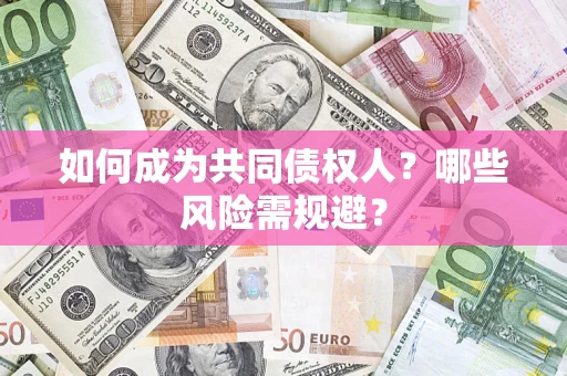 北京如何成为共同债权人？哪些风险需规避？