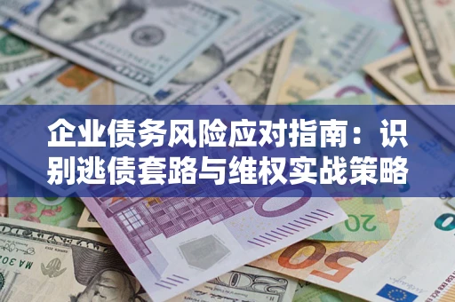 北京企业债务风险应对指南：识别逃债套路与维权实战策略
