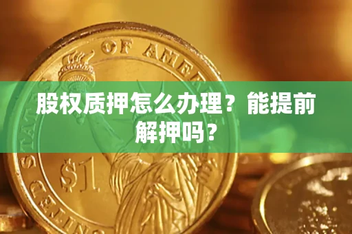 北京股权质押怎么办理？能提前解押吗？