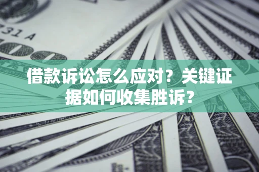 北京借款诉讼怎么应对？关键证据如何收集胜诉？