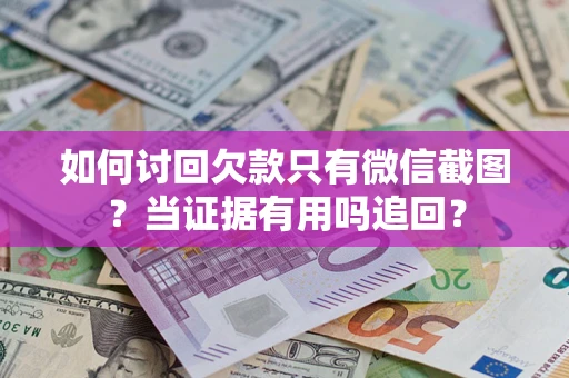 北京如何讨回欠款只有微信截图？当证据有用吗追回？