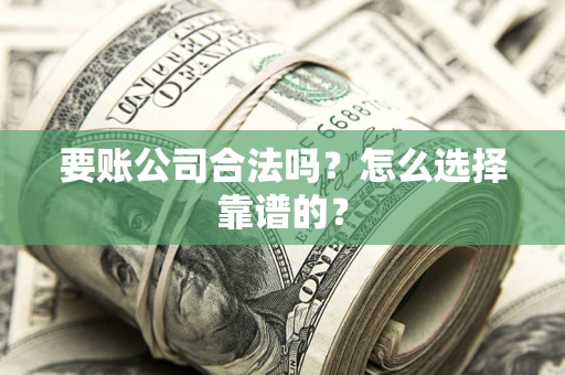 北京要账公司合法吗？怎么选择靠谱的？