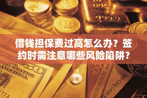 北京借钱担保费过高怎么办？签约时需注意哪些风险陷阱？
