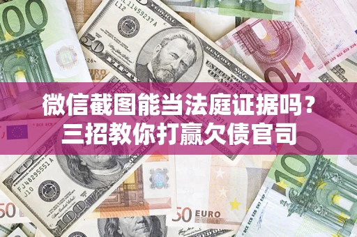 北京微信截图能当法庭证据吗？三招教你打赢欠债官司
