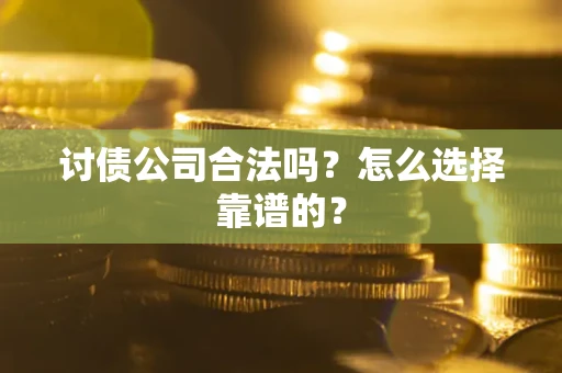北京讨债公司合法吗？怎么选择靠谱的？