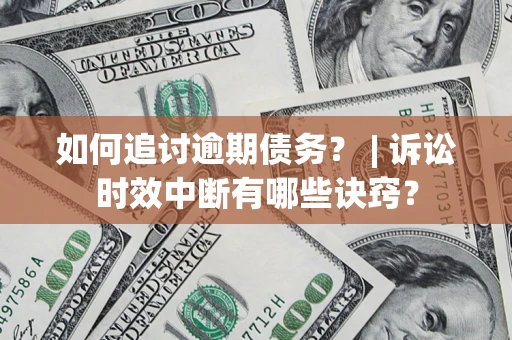 北京如何追讨逾期债务？ | 诉讼时效中断有哪些诀窍？