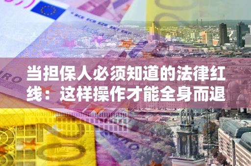 北京当担保人必须知道的法律红线：这样操作才能全身而退