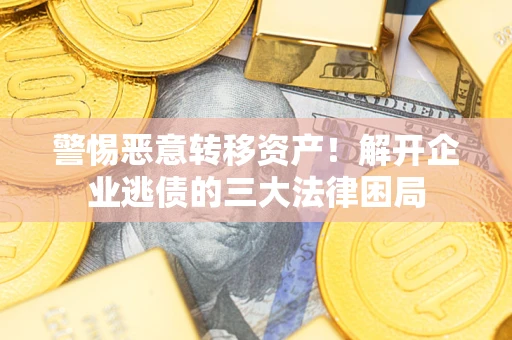 北京警惕恶意转移资产！解开企业逃债的三大法律困局