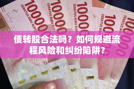北京债转股合法吗？如何规避流程风险和纠纷陷阱？