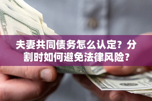 北京夫妻共同债务怎么认定？分割时如何避免法律风险？