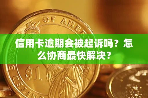 北京信用卡逾期会被起诉吗？怎么协商最快解决？