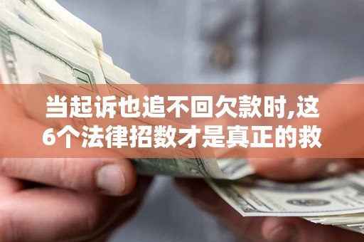 北京当起诉也追不回欠款时,这6个法律招数才是真正的救命稻草