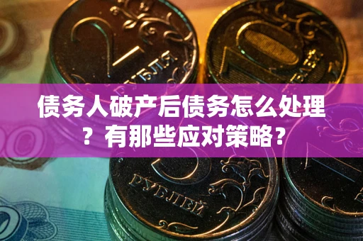 北京债务人破产后债务怎么处理？有那些应对策略？