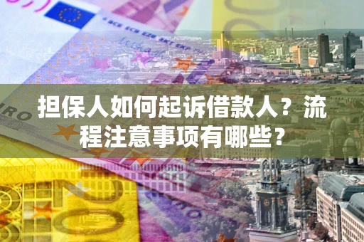 北京担保人如何起诉借款人？流程注意事项有哪些？