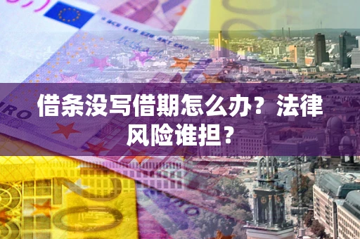 北京借条没写借期怎么办？法律风险谁担？
