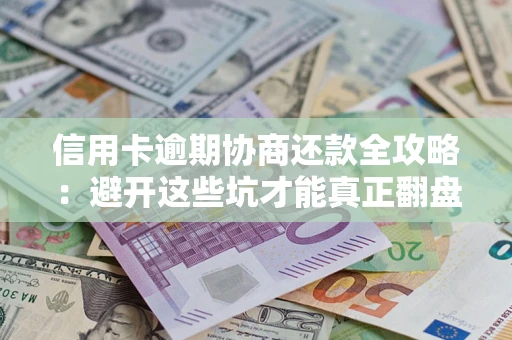 北京信用卡逾期协商还款全攻略：避开这些坑才能真正翻盘