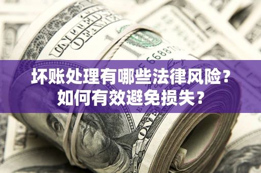 北京坏账处理有哪些法律风险？如何有效避免损失？