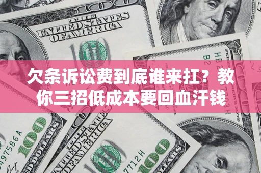 北京欠条诉讼费到底谁来扛？教你三招低成本要回血汗钱