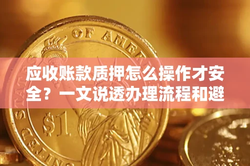 北京应收账款质押怎么操作才安全？一文说透办理流程和避险绝招