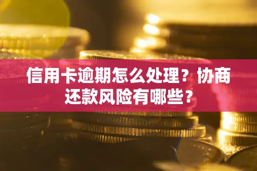 北京信用卡逾期怎么处理？协商还款风险有哪些？